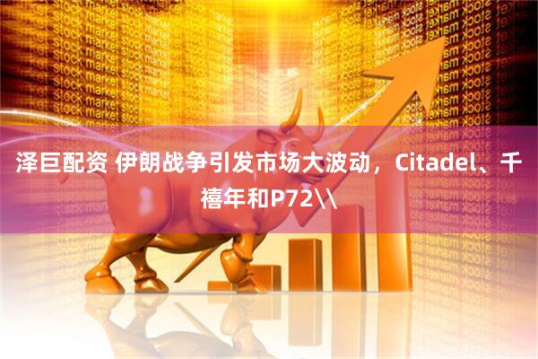 泽巨配资 伊朗战争引发市场大波动，Citadel、千禧年和P72\