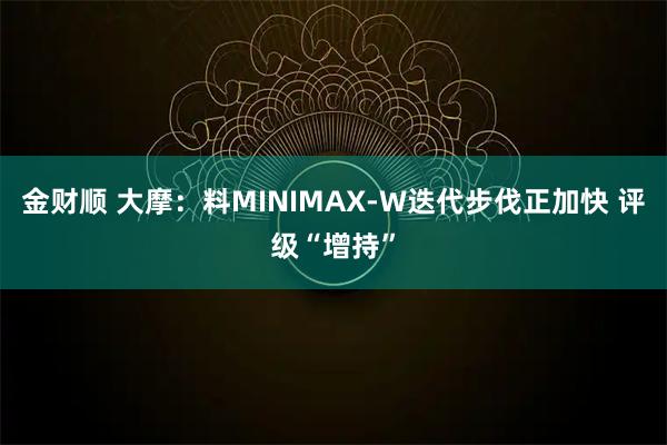 金财顺 大摩：料MINIMAX-W迭代步伐正加快 评级“增持”